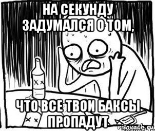 на секунду задумался о том, что все твои баксы пропадут, Мем Алкоголик-кадр