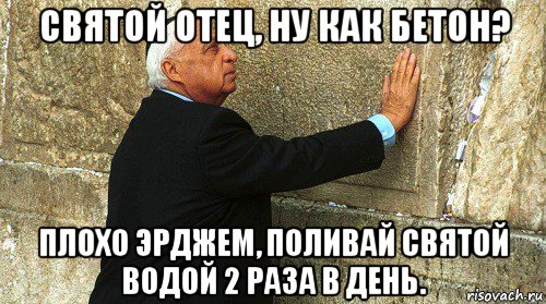 святой отец, ну как бетон? плохо эрджем, поливай святой водой 2 раза в день., Мем Ариэль Шарон-умер-ИЗРАИЛЬ