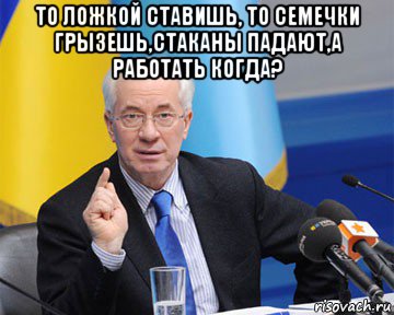 то ложкой ставишь, то семечки грызешь,стаканы падают,а работать когда? , Мем азаров