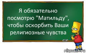 Я обязательно посмотрю "Матильду", чтобы оскорбить Ваши религиозные чувства, Комикс Барт пишет на доске