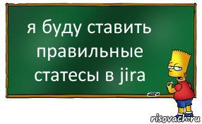 я буду ставить правильные статeсы в jira, Комикс Барт пишет на доске