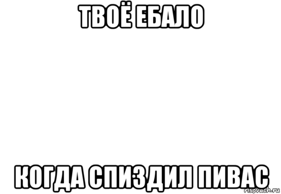 твоё ебало когда спиздил пивас