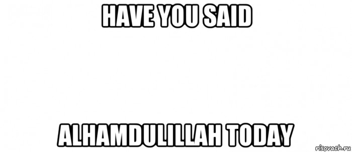 have you said alhamdulillah today, Мем Белый ФОН