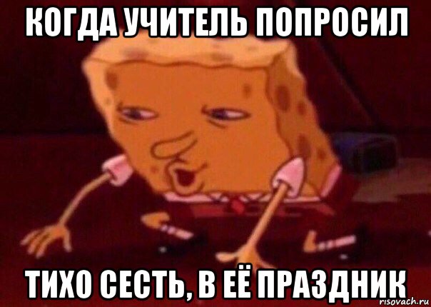 когда учитель попросил тихо сесть, в её праздник, Мем    Bettingmemes