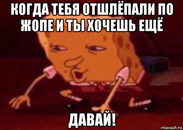 когда тебя отшлёпали по жопе и ты хочешь ещё давай!, Мем    Bettingmemes