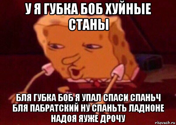 у я губка боб хуйные станы бля губка боб я упал спаси спаньч бля пабратский ну спаньть ладноне надоя яуже дрочу, Мем    Bettingmemes