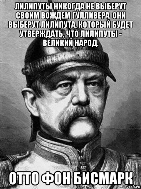 лилипуты никогда не выберут своим вождем гулливера. они выберут лилипута, который будет утверждать, что лилипуты - великий народ. отто фон бисмарк, Мем Бісмарк