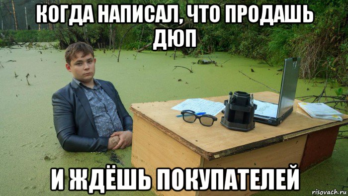 когда написал, что продашь дюп и ждёшь покупателей, Мем  Парень сидит в болоте