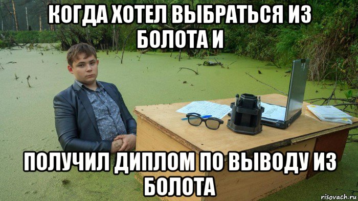 когда хотел выбраться из болота и получил диплом по выводу из болота, Мем  Парень сидит в болоте