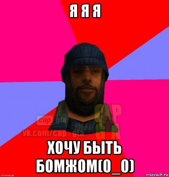 я я я хочу быть бомжом(0_0), Мем   Бомжcapgta