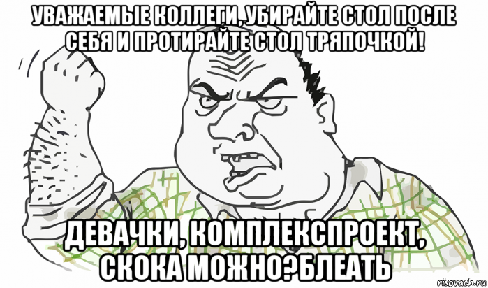 уважаемые коллеги, убирайте стол после себя и протирайте стол тряпочкой! девачки, комплекспроект, скока можно?блеать, Мем Будь мужиком