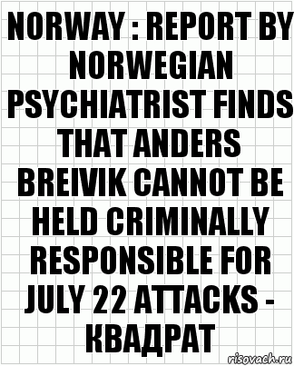 NORWAY : REPORT BY NORWEGIAN PSYCHIATRIST FINDS THAT ANDERS BREIVIK CANNOT BE HELD CRIMINALLY RESPONSIBLE FOR JULY 22 ATTACKS - квадрат, Комикс  бумага