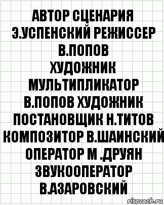 АВТОР СЦЕНАРИЯ Э.УСПЕНСКИЙ РЕЖИССЕР В.ПОПОВ
ХУДОЖНИК МУЛЬТИПЛИКАТОР В.ПОПОВ ХУДОЖНИК ПОСТАНОВЩИК Н.ТИТОВ КОМПОЗИТОР В.ШАИНСКИЙ ОПЕРАТОР М .ДРУЯН ЗВУКООПЕРАТОР В.АЗАРОВСКИЙ, Комикс  бумага