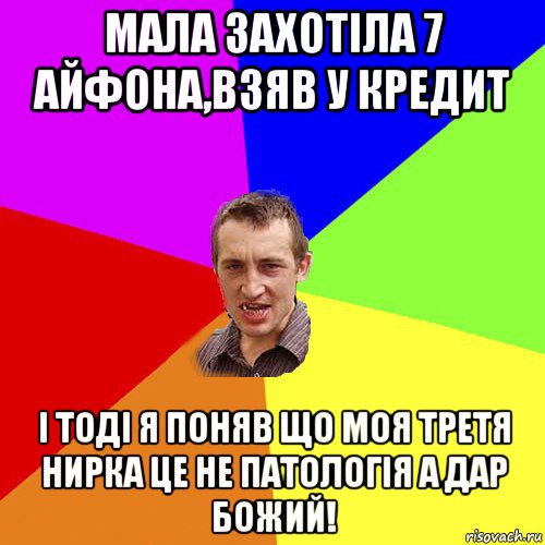 мала захотiла 7 айфона,взяв у кредит i тодi я поняв що моя третя нирка це не патологiя а дар божий!, Мем Чоткий паца