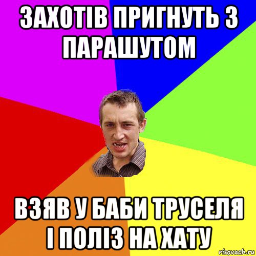 захотів пригнуть з парашутом взяв у баби труселя і поліз на хату