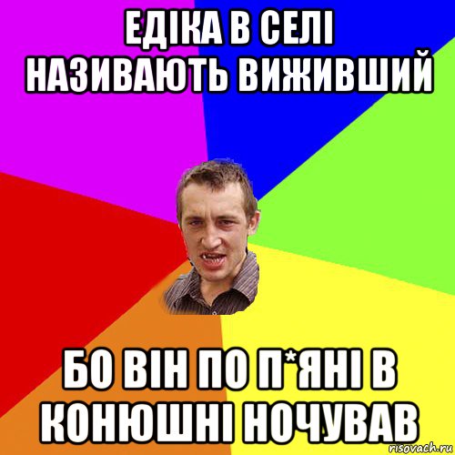 едіка в селі називають виживший бо він по п*яні в конюшні ночував