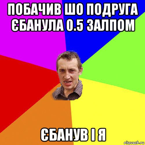 побачив шо подруга єбанула 0.5 залпом єбанув і я, Мем Чоткий паца