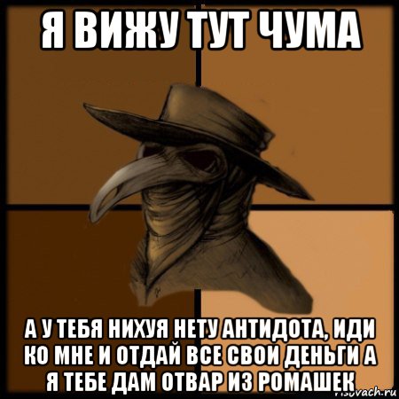 я вижу тут чума а у тебя нихуя нету антидота, иди ко мне и отдай все свои деньги а я тебе дам отвар из ромашек, Мем  Чума