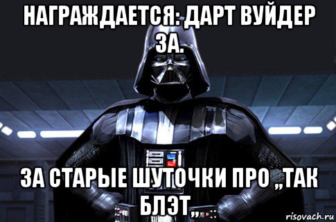 награждается: дарт вуйдер за. за старые шуточки про ,,так блэт,,, Мем Дарт Вейдер