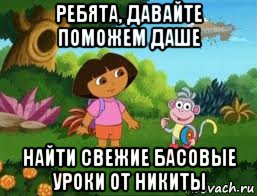 ребята, давайте поможем даше найти свежие басовые уроки от никиты, Мем Даша следопыт