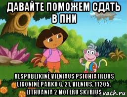 давайте поможем сдать в пни respublikinė vilniaus psichiatrijos ligoninė parko g. 21, vilnius, 11205, lithuania 2 moteru skyrius, Мем Даша следопыт