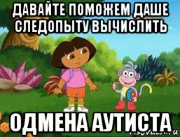 давайте поможем даше следопыту вычислить одмена аутиста, Мем Даша следопыт