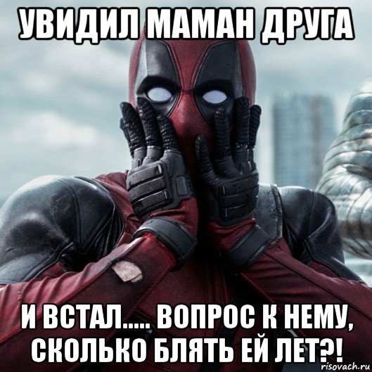 увидил маман друга и встал..... вопрос к нему, сколько блять ей лет?!, Мем     Дэдпул