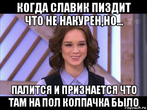 когда славик пиздит что не накурен,но... палится и признается что там на пол колпачка было, Мем Диана Шурыгина улыбается