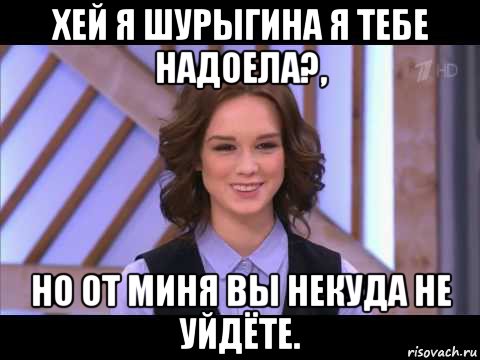 хей я шурыгина я тебе надоела?, но от миня вы некуда не уйдёте., Мем Диана Шурыгина улыбается