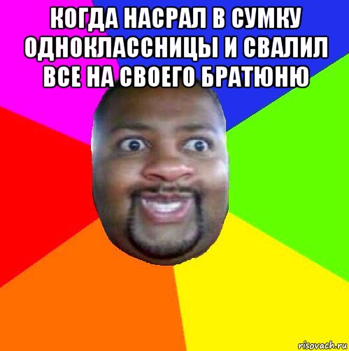 когда насрал в сумку одноклассницы и свалил все на своего братюню , Мем  Добрый Негр