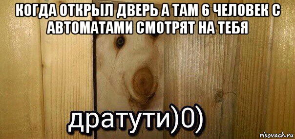 когда открыл дверь а там 6 человек с автоматами смотрят на тебя , Мем  Дратути