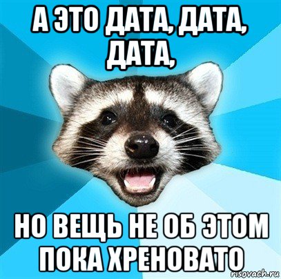 а это дата, дата, дата, но вещь не об этом пока хреновато, Мем Енот-Каламбурист