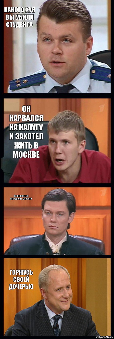 Какого хуя Вы убили студента Он нарвался на Калугу и захотел жить в Москве Вы полностью оправданы, дамочка Горжусь своей дочерью