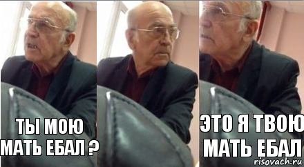 ты мою мать ебал ? это я твою мать ебал