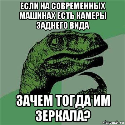 если на современных машинах есть камеры заднего вида зачем тогда им зеркала?, Мем Филосораптор