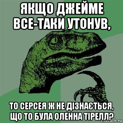 якщо джейме все-таки утонув, то серсея ж не дізнається, що то була оленна тірелл?, Мем Филосораптор