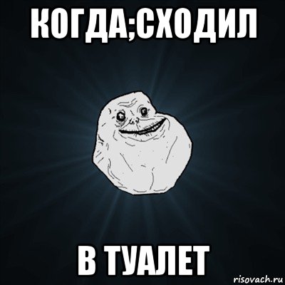 когда;сходил в туалет, Мем Forever Alone