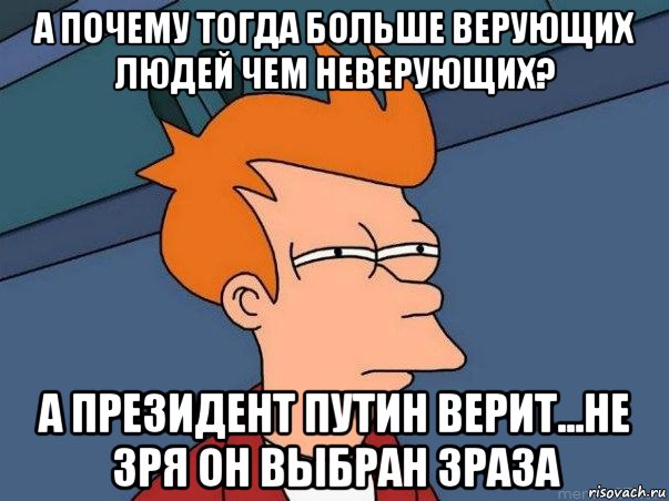 а почему тогда больше верующих людей чем неверующих? а президент путин верит...не зря он выбран 3раза, Мем  Фрай (мне кажется или)