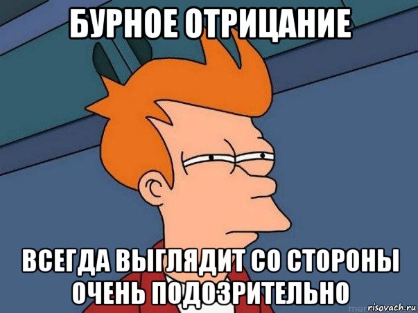 бурное отрицание всегда выглядит со стороны очень подозрительно, Мем  Фрай (мне кажется или)