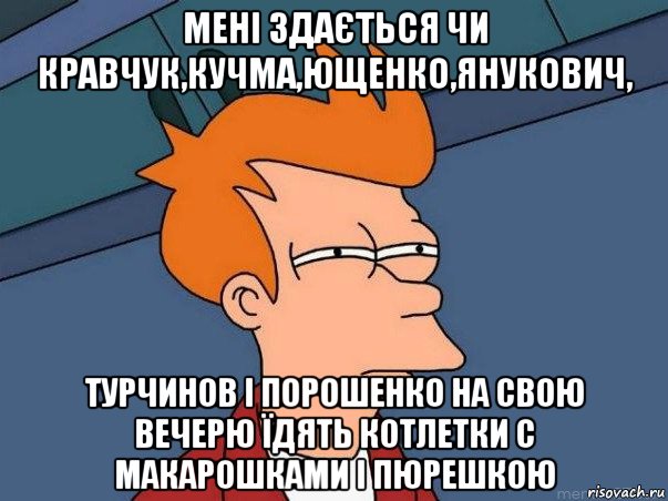 мені здається чи кравчук,кучма,ющенко,янукович, турчинов і порошенко на свою вечерю їдять котлетки с макарошками і пюрешкою, Мем  Фрай (мне кажется или)