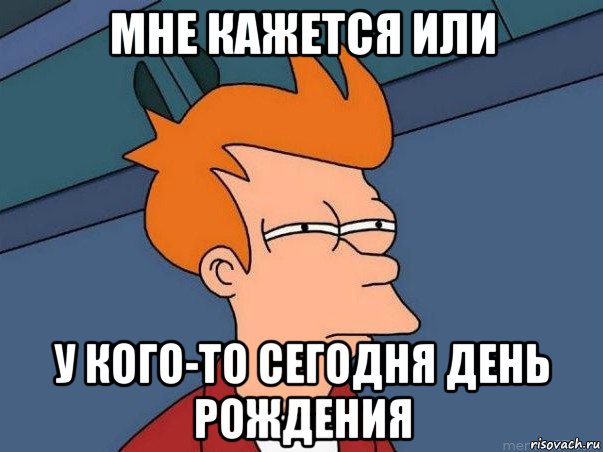 мне кажется или у кого-то сегодня день рождения, Мем  Фрай (мне кажется или)