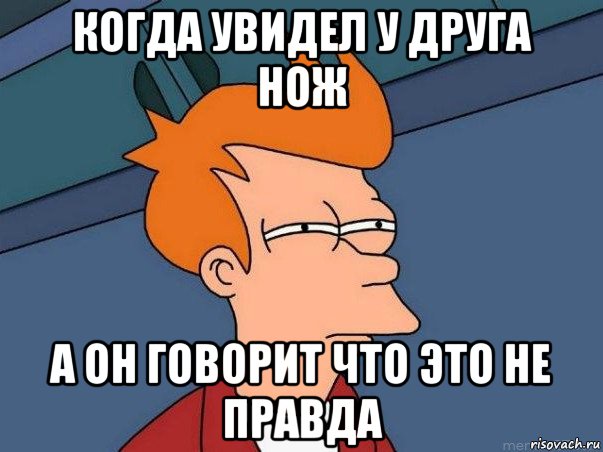 когда увидел у друга нож а он говорит что это не правда, Мем  Фрай (мне кажется или)