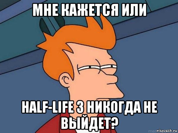 мне кажется или half-life 3 никогда не выйдет?, Мем  Фрай (мне кажется или)