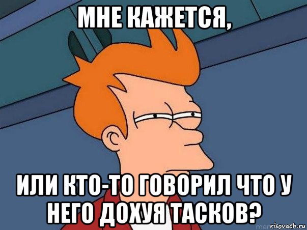 мне кажется, или кто-то говорил что у него дохуя тасков?, Мем  Фрай (мне кажется или)