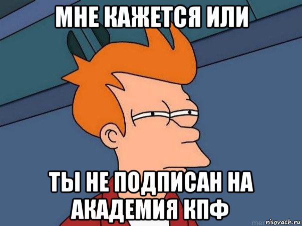 мне кажется или ты не подписан на академия кпф, Мем  Фрай (мне кажется или)
