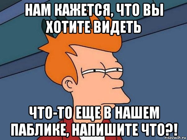 нам кажется, что вы хотите видеть что-то еще в нашем паблике, напишите что?!, Мем  Фрай (мне кажется или)