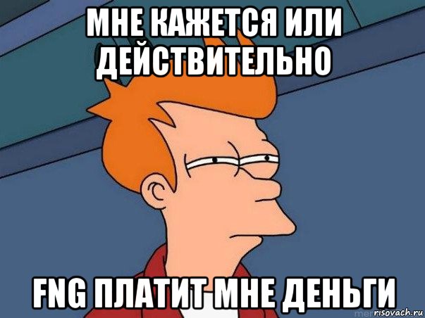 мне кажется или действительно fng платит мне деньги, Мем  Фрай (мне кажется или)