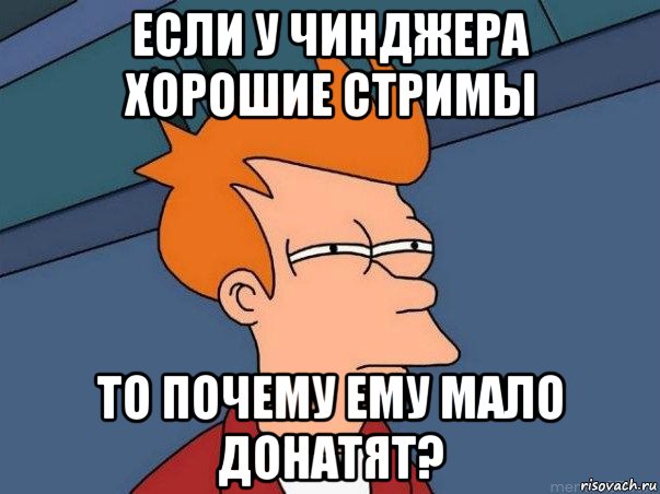 если у чинджера хорошие стримы то почему ему мало донатят?, Мем  Фрай (мне кажется или)