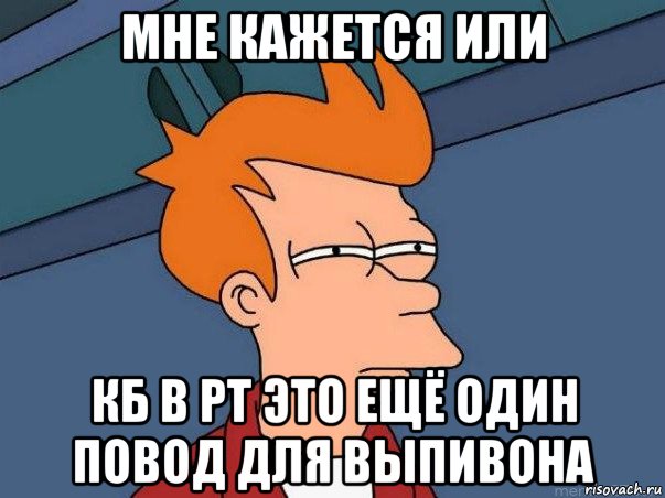 мне кажется или кб в рт это ещё один повод для выпивона, Мем  Фрай (мне кажется или)