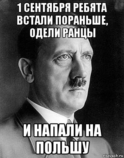 1 сентября ребята встали пораньше, одели ранцы и напали на польшу, Мем Гитлер понеслась